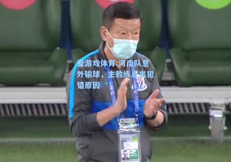 爱游戏体育:河南队意外输球，主教练点出犯错原因