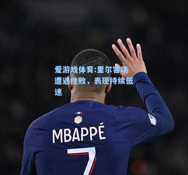 爱游戏体育:里尔客场遭遇挫败，表现持续低迷