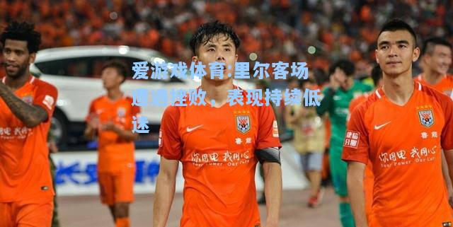 爱游戏体育:里尔客场遭遇挫败，表现持续低迷