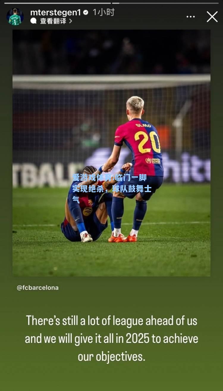 爱游戏体育:临门一脚实现绝杀，球队鼓舞士气