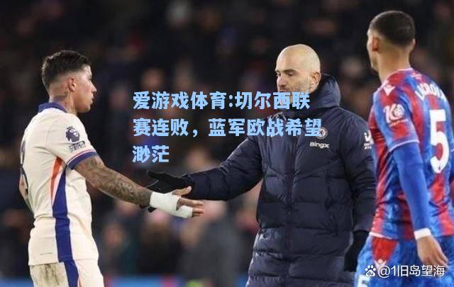 爱游戏体育:切尔西联赛连败，蓝军欧战希望渺茫
