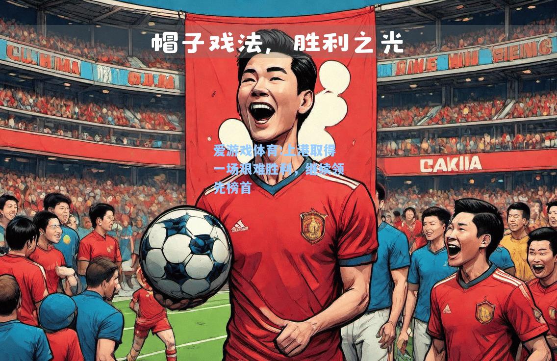 爱游戏体育:上港取得一场艰难胜利，继续领先榜首