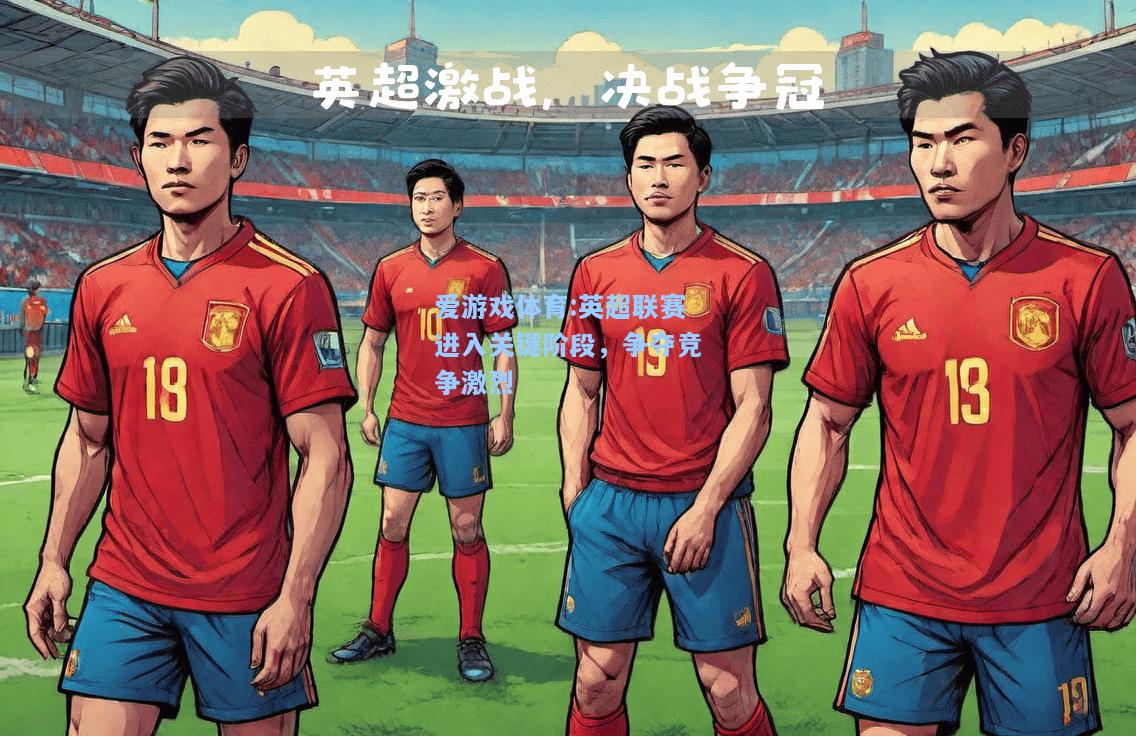 爱游戏体育:英超联赛进入关键阶段，争夺竞争激烈