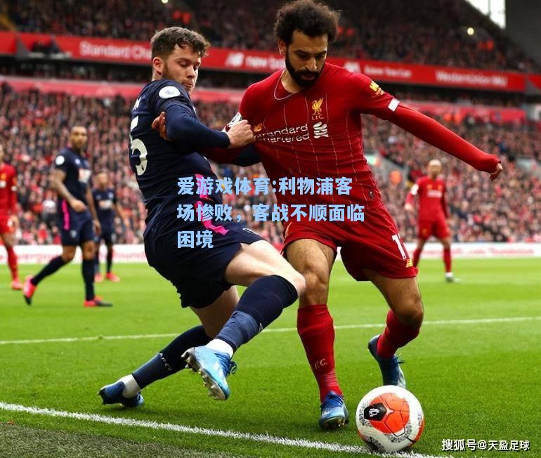 爱游戏体育:利物浦客场惨败，客战不顺面临困境