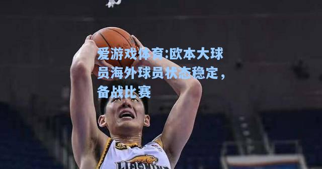 爱游戏体育:欧本大球员海外球员状态稳定，备战比赛
