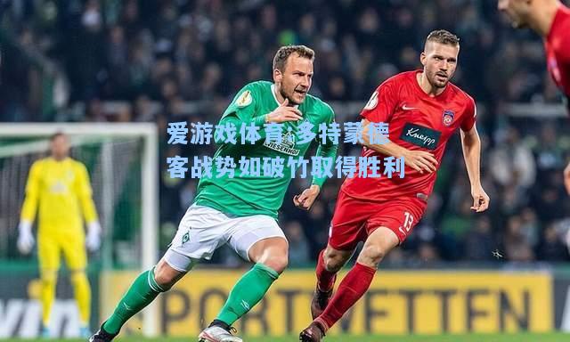 爱游戏体育:多特蒙德客战势如破竹取得胜利