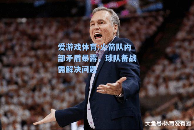 爱游戏体育:火箭队内部矛盾暴露，球队备战需解决问题