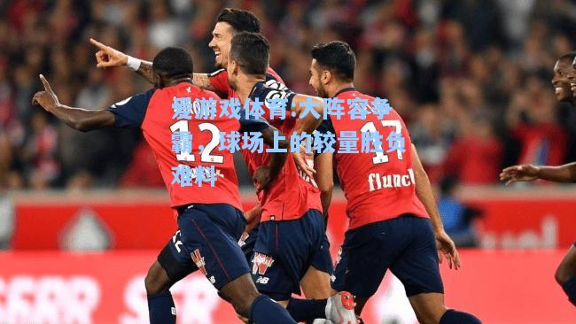 爱游戏体育:大阵容争霸，球场上的较量胜负难料
