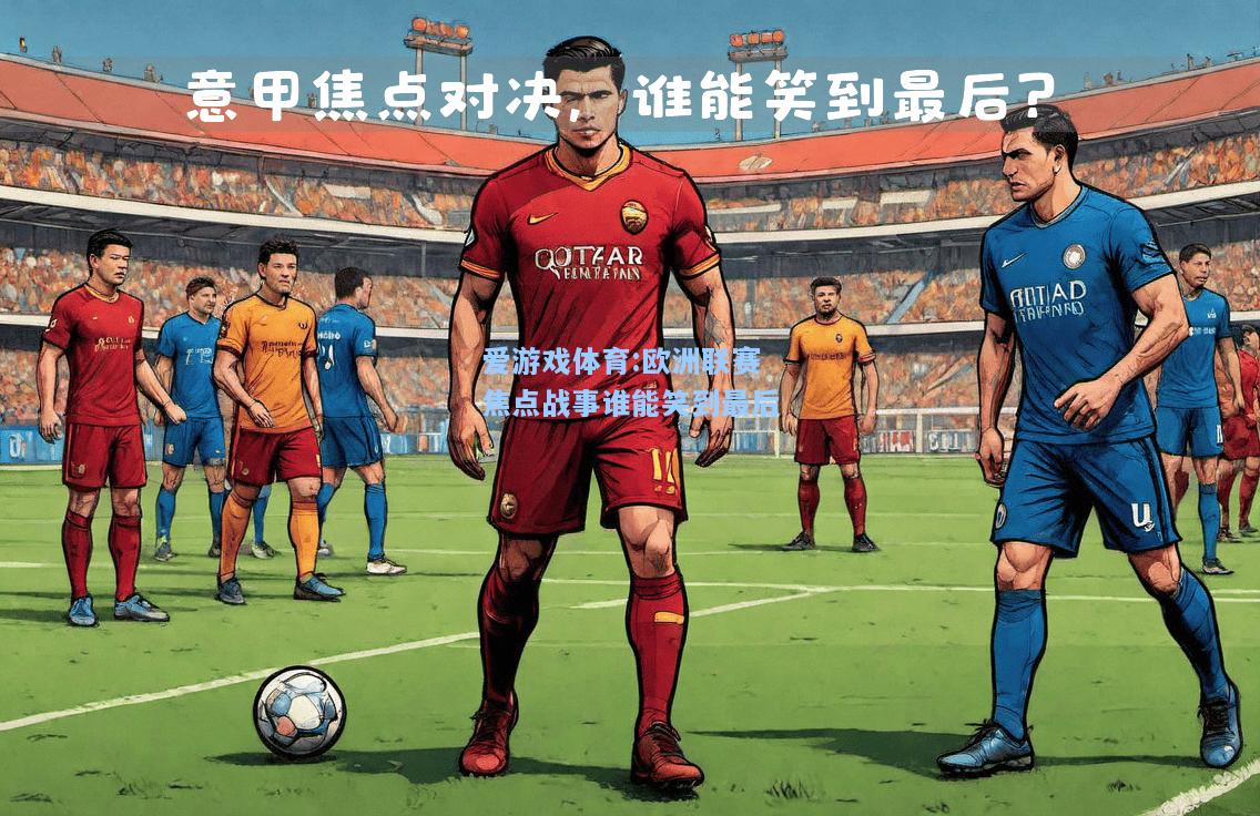 爱游戏体育:欧洲联赛焦点战事谁能笑到最后