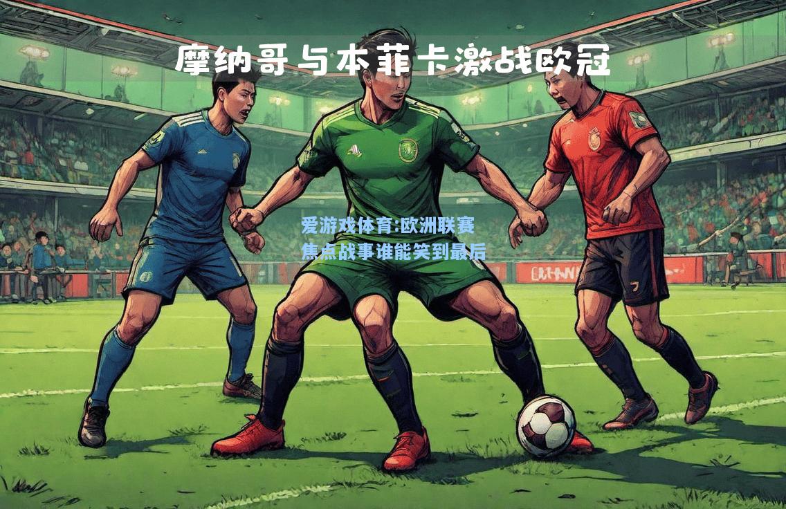 爱游戏体育:欧洲联赛焦点战事谁能笑到最后