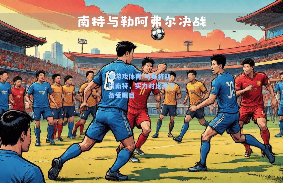 爱游戏体育:马赛将迎战南特，实力对比激烈备受瞩目