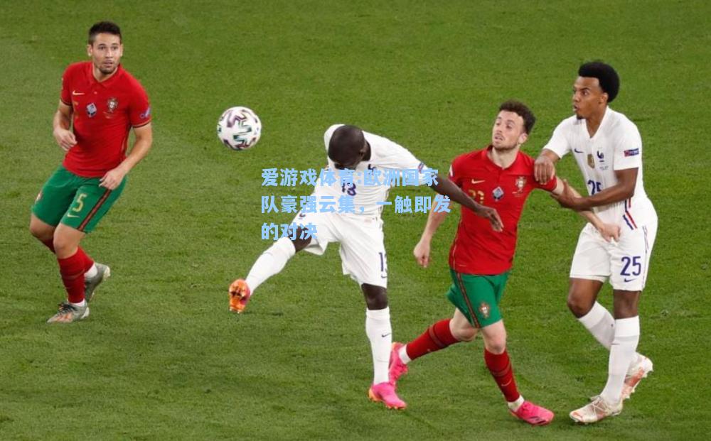 爱游戏体育:欧洲国家队豪强云集，一触即发的对决