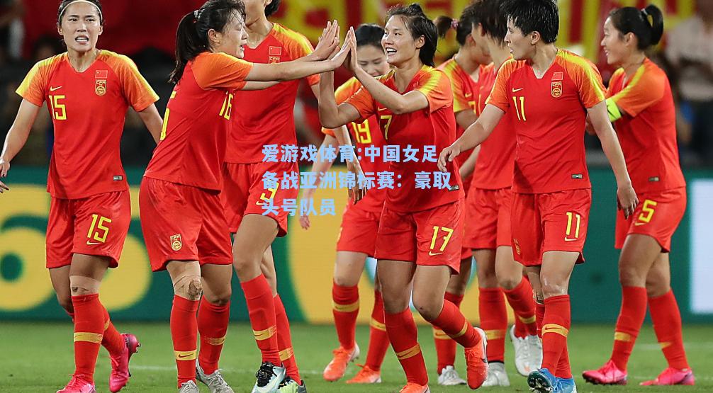 爱游戏体育:中国女足备战亚洲锦标赛：豪取头号队员