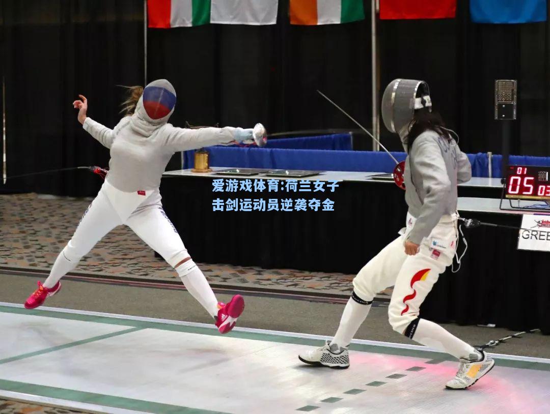爱游戏体育:荷兰女子击剑运动员逆袭夺金