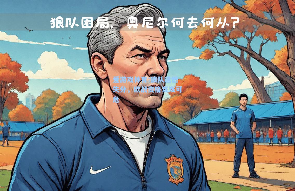 爱游戏体育:狼队遗憾失分，欧战资格岌岌可危