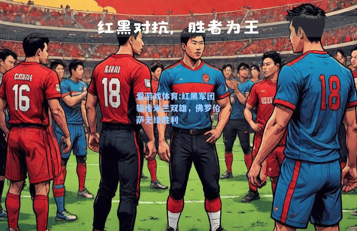 爱游戏体育:红黑军团输给米兰双雄，佛罗伦萨无缘胜利