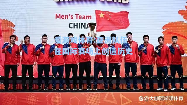 爱游戏体育:亚洲队伍在国际赛场上创造历史