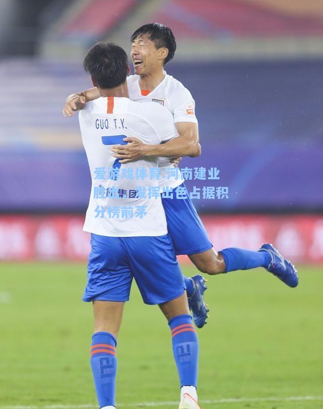 爱游戏体育:河南建业胜出，发挥出色占据积分榜前茅