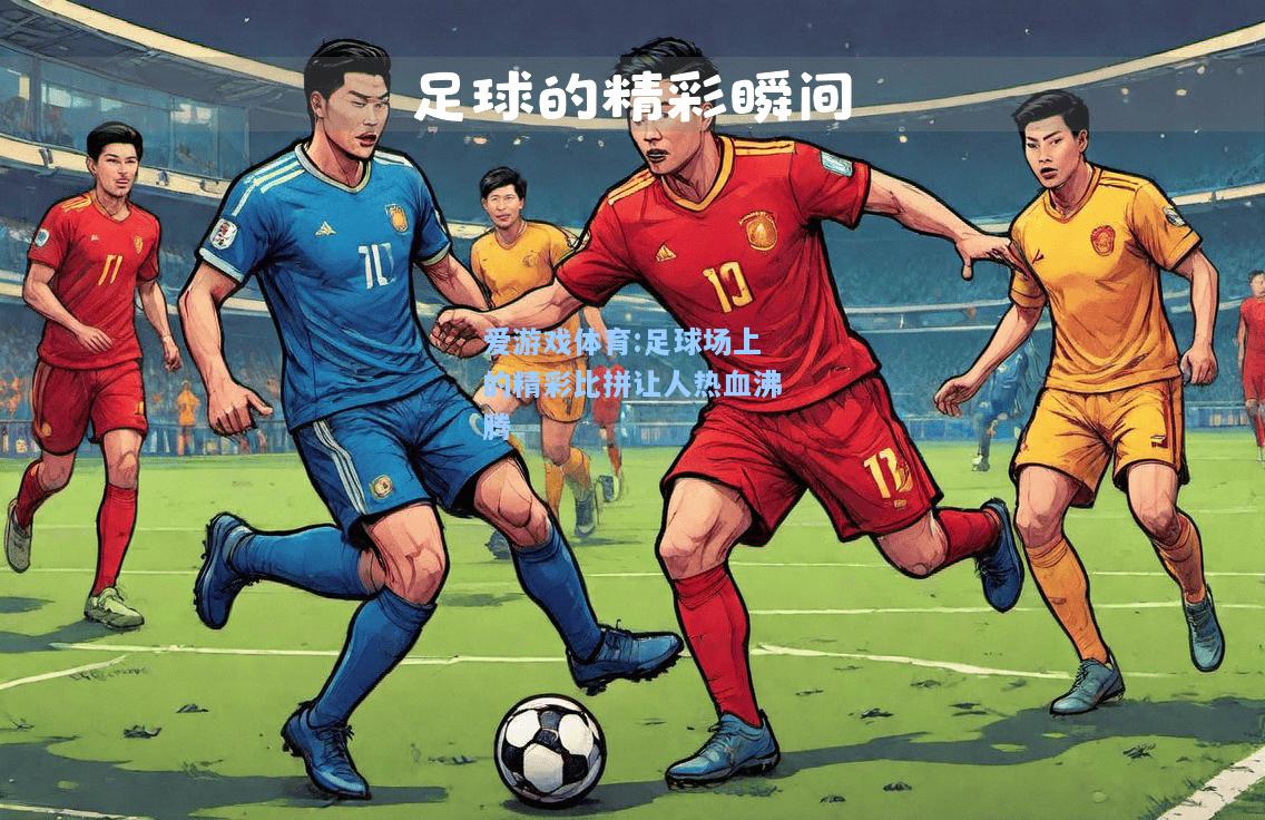 爱游戏体育:足球场上的精彩比拼让人热血沸腾
