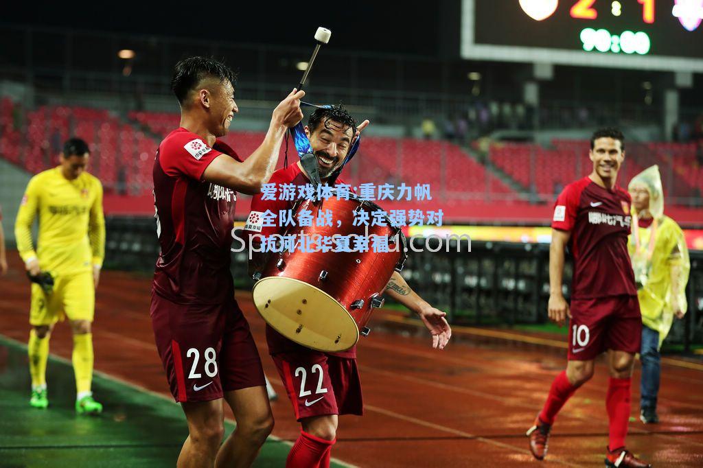 爱游戏体育:重庆力帆全队备战，决定强势对抗河北华夏幸福